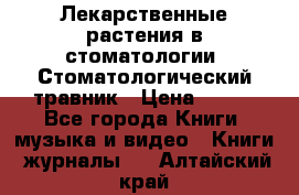 Лекарственные растения в стоматологии  Стоматологический травник › Цена ­ 456 - Все города Книги, музыка и видео » Книги, журналы   . Алтайский край